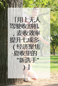 用上无人驾驶收割机，麦收效率提升七成多（经济聚焦·夏收里的“新选手”）