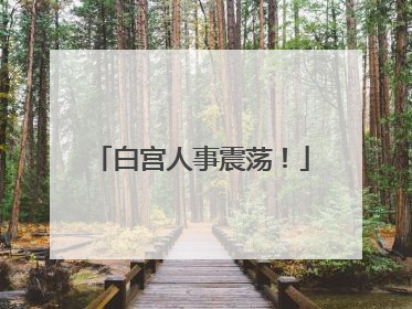 白宫人事震荡！