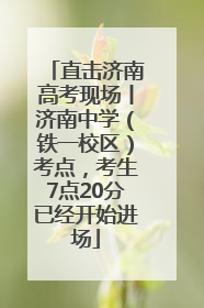 直击济南高考现场丨济南中学（铁一校区）考点，考生7点20分已经开始进场