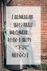 盐城盐都：银行基层网点赋能 社保卡服务 “下沉”暖民心