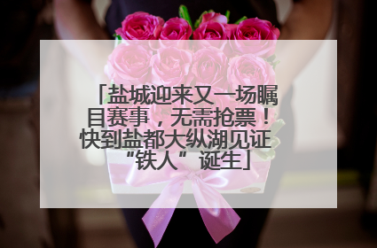 盐城迎来又一场瞩目赛事，无需抢票！快到盐都大纵湖见证“铁人”诞生