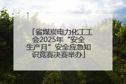省煤炭电力化工工会2025年“安全生产月”安全应急知识竞赛决赛举办
