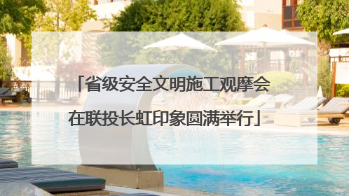 省级安全文明施工观摩会在联投长虹印象圆满举行