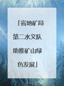 省地矿局第二水文队助推矿山绿色发展
