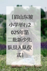 眉山东坡小学举行2025年第二批新少先队员入队仪式