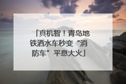 真机智！青岛地铁洒水车秒变“消防车”平息大火