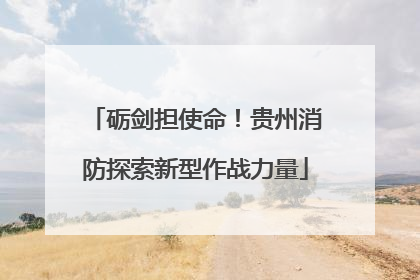 砺剑担使命！贵州消防探索新型作战力量