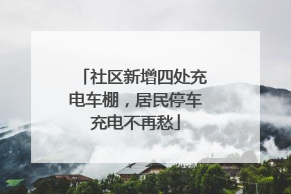 社区新增四处充电车棚，居民停车充电不再愁