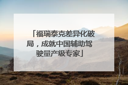 福瑞泰克差异化破局，成就中国辅助驾驶量产级专家