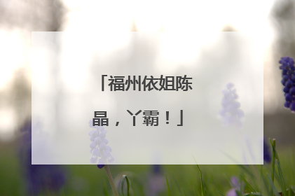 福州依姐陈晶，丫霸！