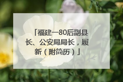 福建一80后副县长、公安局局长，履新（附简历）