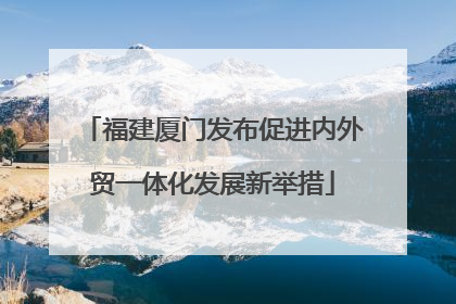 福建厦门发布促进内外贸一体化发展新举措