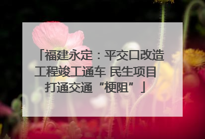 福建永定：平交口改造工程竣工通车 民生项目打通交通“梗阻”
