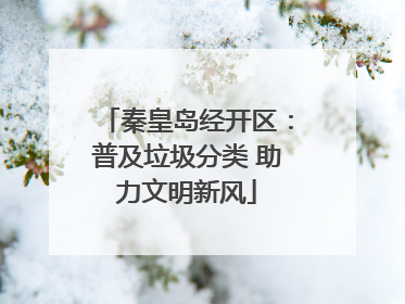 秦皇岛经开区：普及垃圾分类 助力文明新风