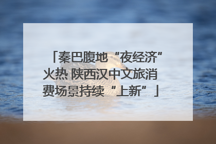 秦巴腹地“夜经济”火热 陕西汉中文旅消费场景持续“上新”