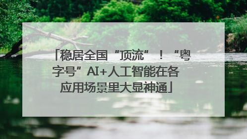 稳居全国“顶流”！“粤字号”AI+人工智能在各应用场景里大显神通