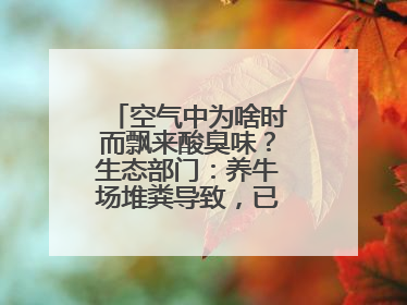 空气中为啥时而飘来酸臭味？生态部门：养牛场堆粪导致，已要求除臭消杀