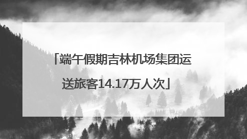 端午假期吉林机场集团运送旅客14.17万人次