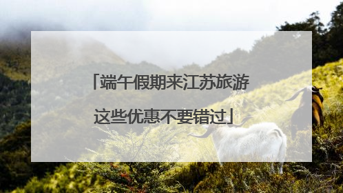 端午假期来江苏旅游 这些优惠不要错过