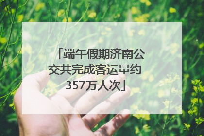 端午假期济南公交共完成客运量约357万人次