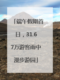 端午假期首日，31.67万游客雨中漫步游园
