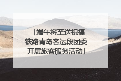 端午将至送祝福 铁路青岛客运段团委开展旅客服务活动