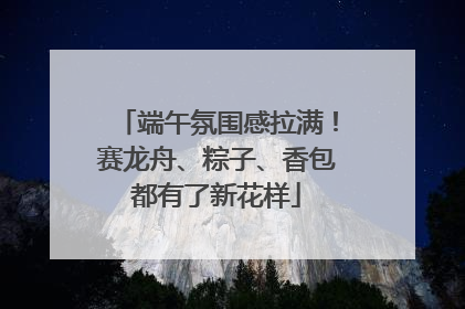 端午氛围感拉满！赛龙舟、粽子、香包都有了新花样