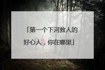 第一个下河救人的好心人，你在哪里