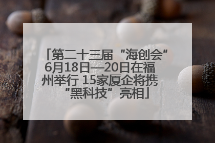 第二十三届“海创会”6月18日—20日在福州举行 15家厦企将携“黑科技”亮相