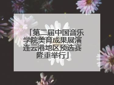 第二届中国音乐学院美育成果展演连云港地区预选赛隆重举行