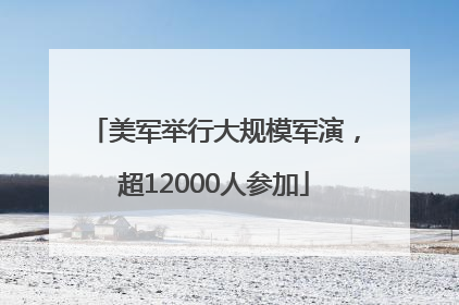 美军举行大规模军演，超12000人参加