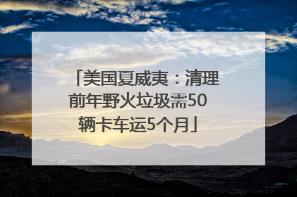 美国夏威夷：清理前年野火垃圾需50辆卡车运5个月