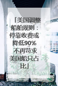 美国调整船舶规则：停靠收费或降低90% 不再苛求美国船只占比