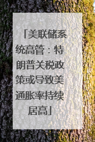 美联储系统高管：特朗普关税政策或导致美通胀率持续居高