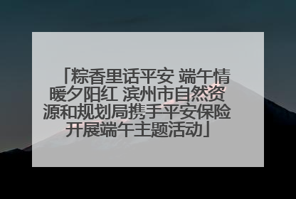 粽香里话平安 端午情暖夕阳红 滨州市自然资源和规划局携手平安保险开展端午主题活动