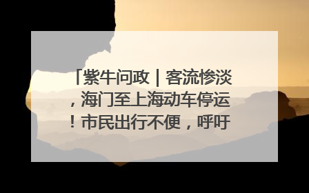 紫牛问政｜客流惨淡，海门至上海动车停运！市民出行不便，呼吁铁路部门恢复班次