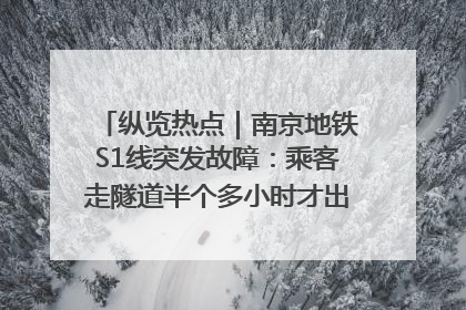 纵览热点｜南京地铁S1线突发故障：乘客走隧道半个多小时才出站，地铁方称造成误机会解决处理