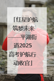 红星护航 筑梦未来——平湖街道2025高考护航行动收官