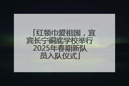 红领巾爱祖国，宜宾长宁硐底学校举行2025年春期新队员入队仪式