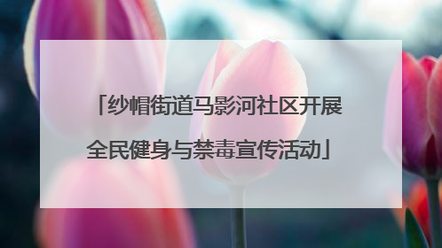 纱帽街道马影河社区开展全民健身与禁毒宣传活动