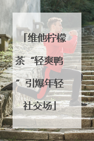 维他柠檬茶“轻爽鸭”引爆年轻社交场