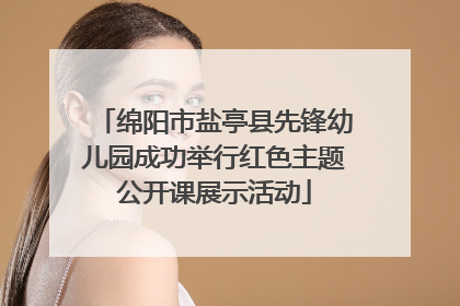 绵阳市盐亭县先锋幼儿园成功举行红色主题公开课展示活动