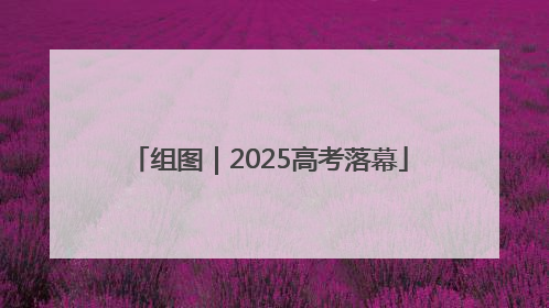 组图｜2025高考落幕