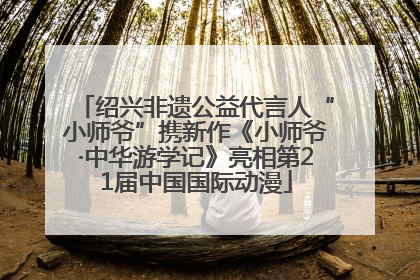 绍兴非遗公益代言人“小师爷”携新作《小师爷·中华游学记》亮相第21届中国国际动漫