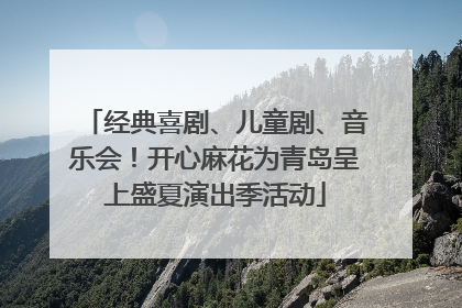经典喜剧、儿童剧、音乐会！开心麻花为青岛呈上盛夏演出季活动