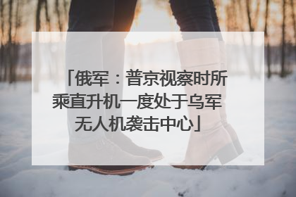 俄军：普京视察时所乘直升机一度处于乌军无人机袭击中心