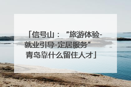 信号山：“旅游体验-就业引导-定居服务” 青岛靠什么留住人才
