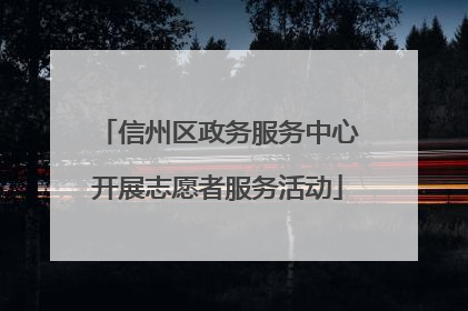 信州区政务服务中心开展志愿者服务活动