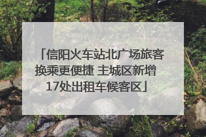 信阳火车站北广场旅客换乘更便捷 主城区新增17处出租车候客区