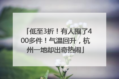 低至3折！有人囤了400多件！气温回升，杭州一地却出奇热闹
